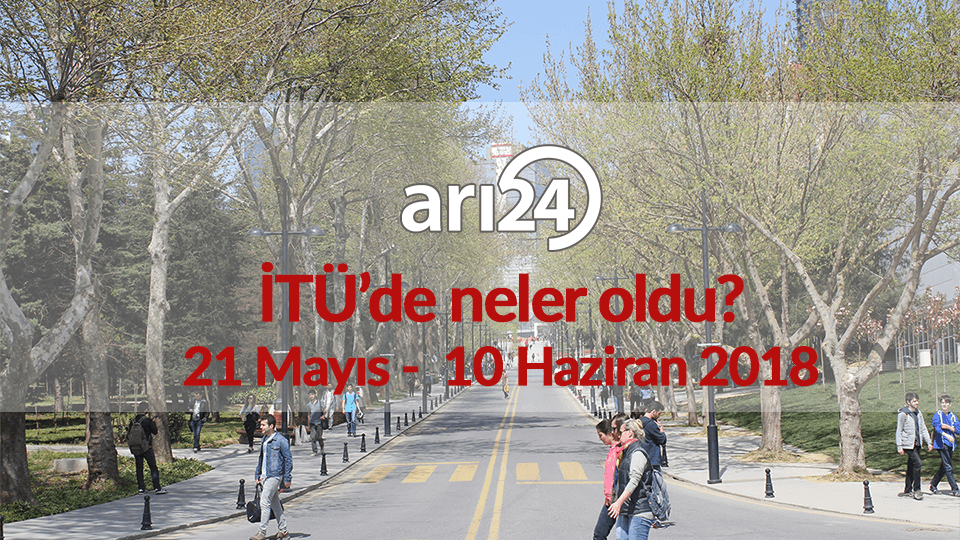 İTÜ'de neler oldu? 21 Mayıs - 10 Haziran 2018