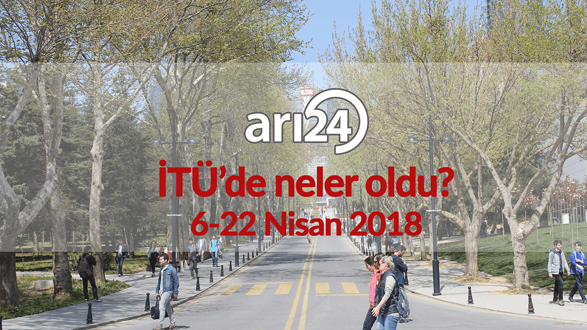 İTÜ'de neler oldu? 6-22 Nisan 2018